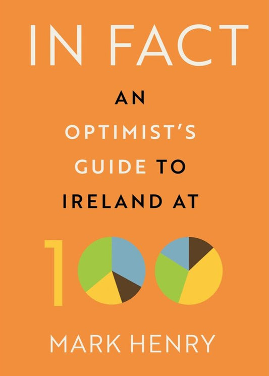 In Fact: An Optimists Guide to Ireland at 100 Hardback Book Mark Henry