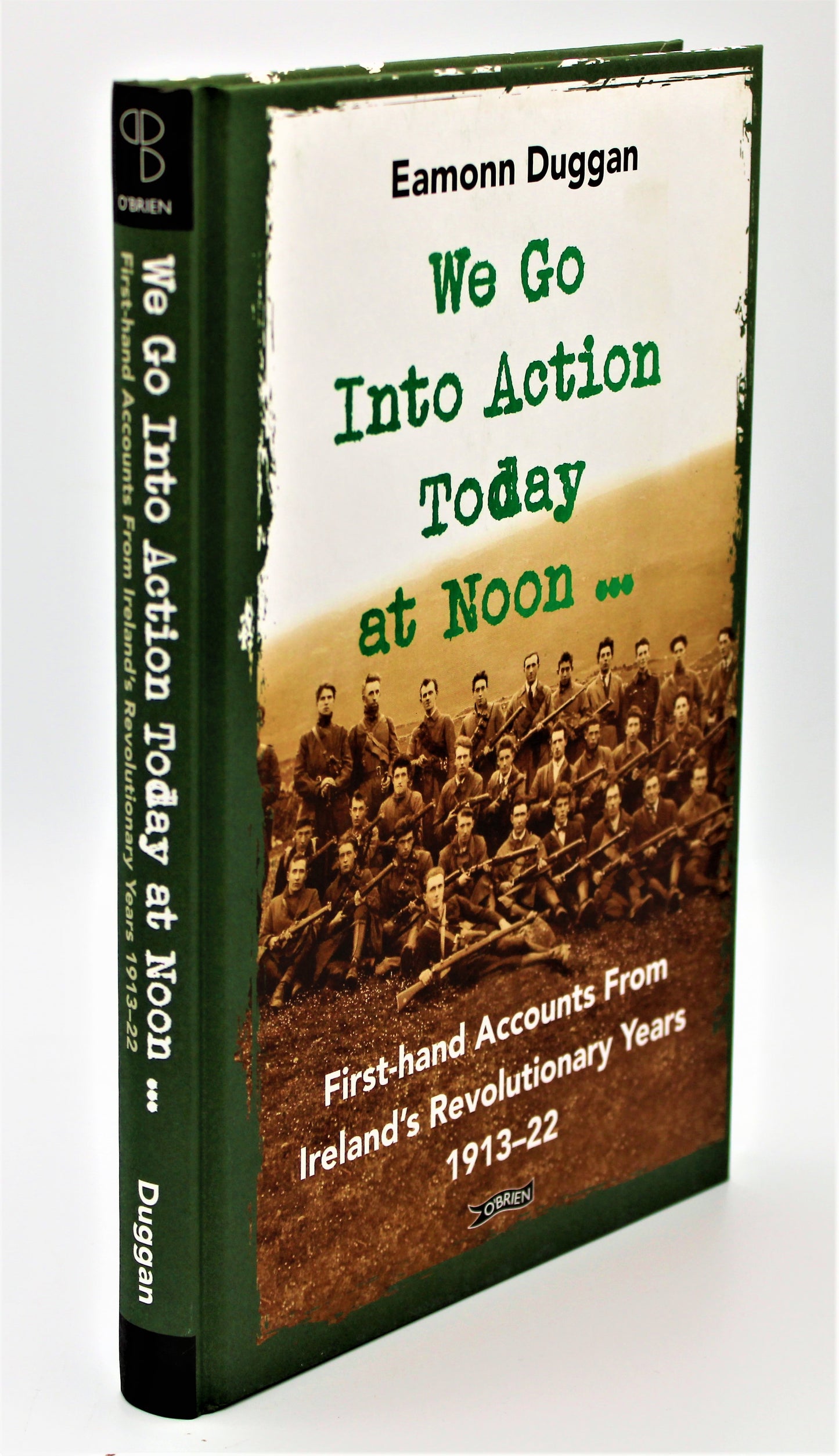 We Go Into Action Today at Noon: First-Hand Accounts from Ireland's Revolutionary Years 1913-22